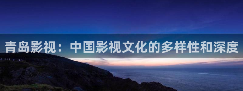 大 樱桃：青岛影视：中国影视文化的多样性和深度