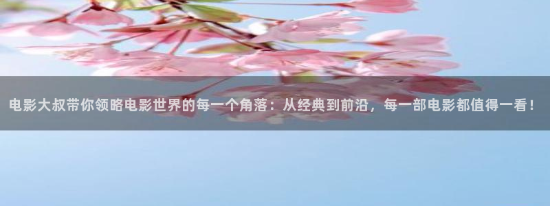 樱桃在线播放电视剧免费观看：电影大叔带你领略电影世界的每一个角落：从经典到前沿，每一部电影都值得一看！