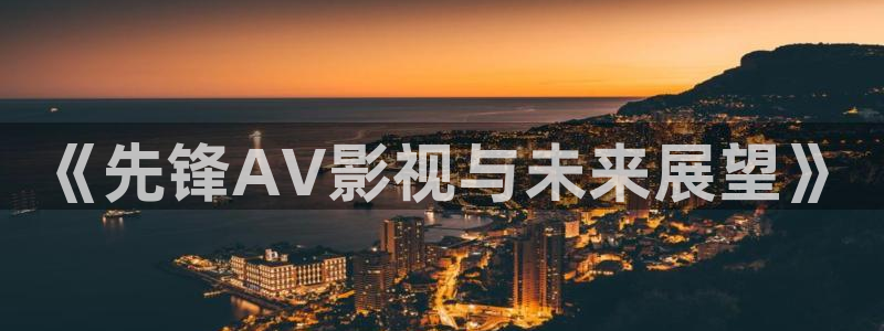 樱桃视频影院：《先锋AV影视与未来展望》