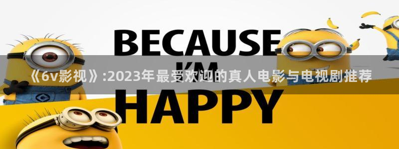 樱桃网页视频：《6v影视》:2023年最受欢迎的真人电影与电视剧推荐