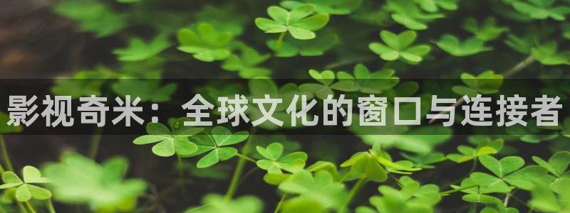 樱桃视频怎么下载安装：影视奇米：全球文化的窗口与连接者